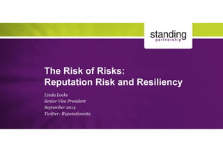 The Risk of Risks: Reputation Risk and Resiliency 
Linda Locke 
Senior Vice President 
September 2014 
Twitter: Reputationista  