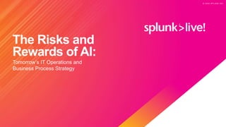 © 2 0 2 0 S P L U N K I N C .
© 2 0 2 0 S P L U N K I N C .
The Risks and
Rewards of AI:
Tomorrow’s IT Operations and
Business Process Strategy
 