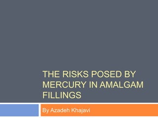 THE RISKS POSED BY
MERCURY IN AMALGAM
FILLINGS
By Azadeh Khajavi
 