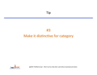 Tip	
  


	
  

                           #3	
  	
  	
  
       Make	
  it	
  dis>nc>ve	
  for	
  category	
  




            @2005 TheRiteConcept – Work must be cited when used without expressed permission
 