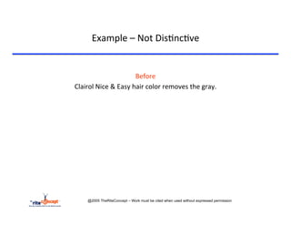 Example	
  –	
  Not	
  Dis>nc>ve	
  

	
  
                                        Before	
  	
  
       Clairol	
  Nice	
  &	
  Easy	
  hair	
  color	
  removes	
  the	
  gray.	
  
                                           	
  
                                           	
  




             @2005 TheRiteConcept – Work must be cited when used without expressed permission
 