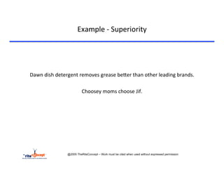 Example	
  -­‐	
  Superiority	
  

	
  
                                                   	
  
                                                   	
  
       Dawn	
  dish	
  detergent	
  removes	
  grease	
  becer	
  than	
  other	
  leading	
  brands.	
  
                                                   	
  
                                     Choosey	
  moms	
  choose	
  Jif.	
  
                                                   	
  
                                                   	
  




                             @2005 TheRiteConcept – Work must be cited when used without expressed permission
 