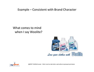 Example	
  –	
  Consistent	
  with	
  Brand	
  Character	
  


	
  
	
  
       	
  What	
  comes	
  to	
  mind	
  
         when	
  I	
  say	
  Woolite?	
  
	
  
	
  
	
  




                         @2005 TheRiteConcept – Work must be cited when used without expressed permission
 