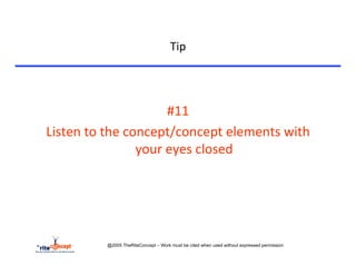 Tip	
  


	
  

                                        #11	
  
       Listen	
  to	
  the	
  concept/concept	
  elements	
  with	
  
                                your	
  eyes	
  closed	
  




                     @2005 TheRiteConcept – Work must be cited when used without expressed permission
 