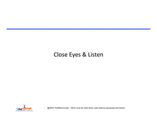 Close	
  Eyes	
  &	
  Listen	
  




@2005 TheRiteConcept – Work must be cited when used without expressed permission
 