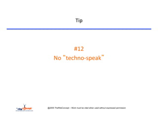 Tip	
  


	
  

                       #12	
  
             No	
  “techno-­‐speak”	
  




       @2005 TheRiteConcept – Work must be cited when used without expressed permission
 