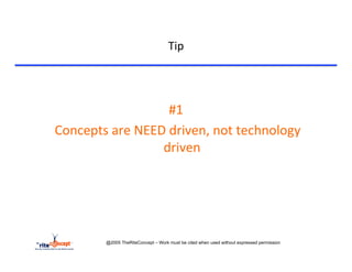 Tip	
  


	
  

                                      #1	
  
       	
  Concepts	
  are	
  NEED	
  driven,	
  not	
  technology	
  
                                  driven	
  




                    @2005 TheRiteConcept – Work must be cited when used without expressed permission
 
