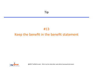 Tip	
  


	
  

                                  #13	
  	
  	
  
       Keep	
  the	
  beneﬁt	
  in	
  the	
  beneﬁt	
  statement	
  




                   @2005 TheRiteConcept – Work must be cited when used without expressed permission
 