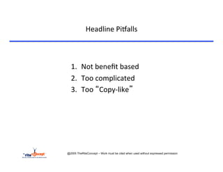 Headline	
  Pi`alls	
  


  	
  
  1.  Not	
  beneﬁt	
  based	
  
  2.  Too	
  complicated	
  	
  
  3.  Too	
  “Copy-­‐like”	
  
  	
  




@2005 TheRiteConcept – Work must be cited when used without expressed permission
 