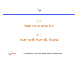 Tip	
  



               #14	
  
   Write	
  the	
  headline	
  last	
  
                    	
  
               #15	
  	
  
Keep	
  headline	
  beneﬁt	
  focused	
  
                    	
  

    @2005 TheRiteConcept – Work must be cited when used without expressed permission
 