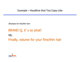 Example	
  –	
  Headline	
  that	
  Too	
  Copy-­‐Like	
  

	
  
	
  
       Shampoo for fine/thin hair:


       BRAND Q, it’s so phat!
       vs.
       Finally, volume for your fine/thin hair
 