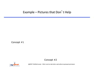Example	
  –	
  Pictures	
  that	
  Don’t	
  Help	
  




Concept #1




                                         Concept #2
              @2005 TheRiteConcept – Work must be cited when used without expressed permission
 