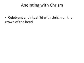 Anointing with Chrism
• Celebrant anoints child with chrism on the
crown of the head

 