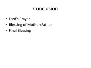 Conclusion
• Lord’s Prayer
• Blessing of Mother/Father
• Final Blessing

 