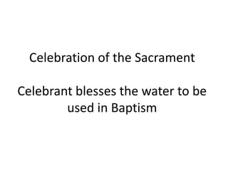 Celebration of the Sacrament
Celebrant blesses the water to be
used in Baptism

 