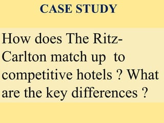 How does The Ritz-
Carlton match up to
competitive hotels ? What
are the key differences ?
CASE STUDY
 