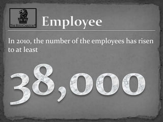 EmployeeIn 2010, the number of the employees has risen to at least38,000