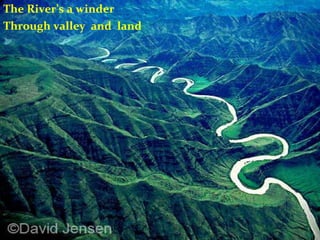 The River’s a winder  Through valley  and  land 
