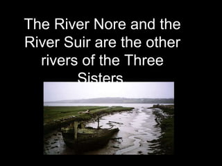 The River Nore and the
River Suir are the other
rivers of the Three
Sisters.
 