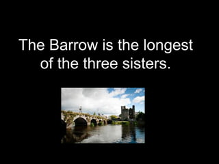 The Barrow is the longest
of the three sisters.
