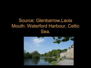 Source: Glenbarrow,Laois
Mouth: Waterford Harbour, Celtic
Sea.
 