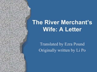 The River Merchant’s
   Wife: A Letter

  Translated by Ezra Pound
  Originally written by Li Po
 
