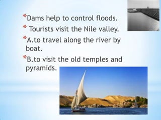 *Dams help to control floods.
* Tourists visit the Nile valley.
*A.to travel along the river by
 boat.
*B.to visit the old temples and
 pyramids.
 