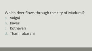 Which river flows through the city of Madurai?
a. Vaigai
b. Kaveri
c. Kothavari
d. Thamirabarani
 