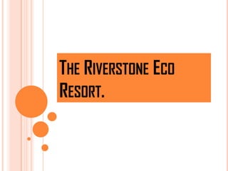 THE RIVERSTONE ECO
RESORT.
 