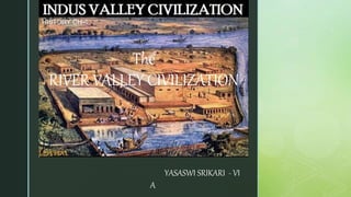 z
The
RIVER VALLEY CIVILIZATION
HISTORY CH-4
YASASWI SRIKARI - VI
A
 