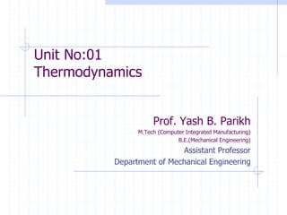 Unit No:01
Thermodynamics
Prof. Yash B. Parikh
M.Tech (Computer Integrated Manufacturing)
B.E.(Mechanical Engineering)
Assistant Professor
Department of Mechanical Engineering
 