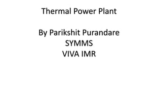 Thermal Power Plant
By Parikshit Purandare
SYMMS
VIVA IMR
 