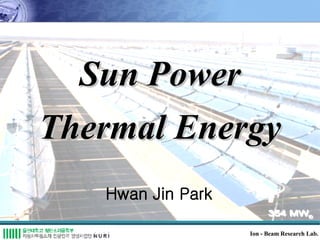 Hwan Jin Park Ion - Beam Research Lab. Sun Power Thermal Energy 
