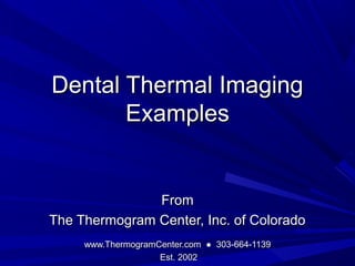 Dental Thermal Imaging
       Examples


               From
The Thermogram Center, Inc. of Colorado
     www.ThermogramCenter.com ● 303-664-1139
                    Est. 2002
 