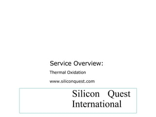 Service Overview:
Thermal Oxidation
www.siliconquest.com
Silicon Quest
International
 