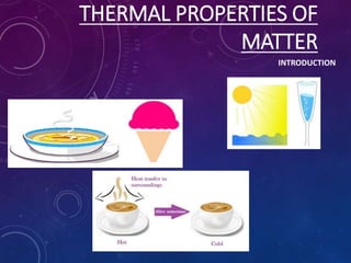THERMAL PROPERTIES OF
MATTER
INTRODUCTION
 