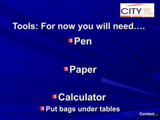Tools: For now you will need….
              Pen

             Paper

          Calculator
       Put bags under tables
                               Context…
 