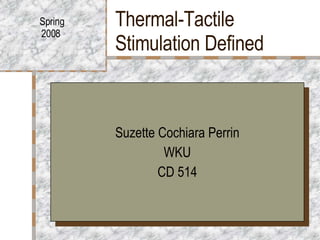 Thermal-Tactile Stimulation Defined Suzette Cochiara Perrin WKU CD 514 Spring 2008  