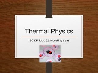 Thermal Physics
IBO DP Topic 3.2 Modelling a gas
 