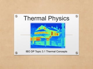 Thermal Physics
IBO DP Topic 3.1 Thermal Concepts
 