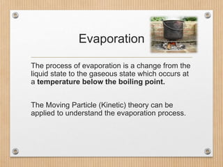 Evaporation
The process of evaporation is a change from the
liquid state to the gaseous state which occurs at
a temperatur...