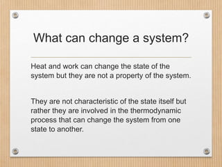 What can change a system?
Heat and work can change the state of the
system but they are not a property of the system.
They...