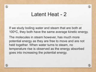 Latent Heat - 2
If we study boiling water and steam that are both at
100oC, they both have the same average kinetic energy...