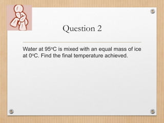 Solution
Energy lost by water cooling = Energy gained by
ice melting + Energy gained by ice warming
mcT = mLf + mcT
m x ...