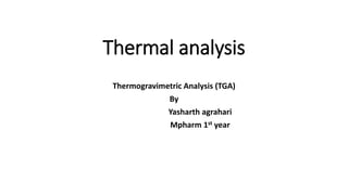 Thermal analysis
Thermogravimetric Analysis (TGA)
By
Yasharth agrahari
Mpharm 1st year
 