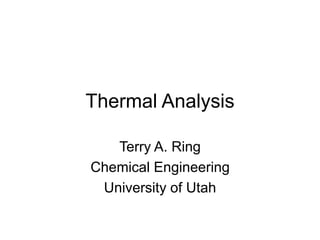 Thermal Analysis
Terry A. Ring
Chemical Engineering
University of Utah
 