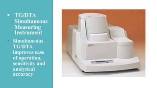 TG/DTA
Simultaneous
Measuring
Instrument
 Simultaneous
TG/DTA
improves ease
of operation,
sensitivity and
analytical
accuracy
 