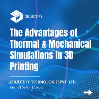Objectify TechnologiesPvt. Ltd.
Ideate | Design | Create
The Advantages of
Thermal & Mechanical
Simulations in 3D
Printing
 
