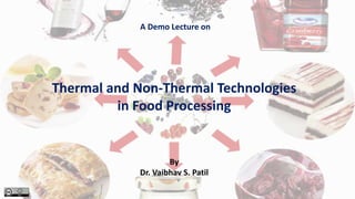 Thermal and Non-Thermal Technologies
in Food Processing
A Demo Lecture on
By
Dr. Vaibhav S. Patil
 