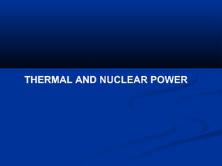 THERMAL AND NUCLEAR POWER
 